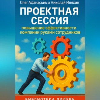Обложка книги «Проектная сессия. Повышение эффективности компании руками сотрудников.»