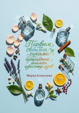 Обложка книги «Парфюм своими руками: природные аналоги известных духов»