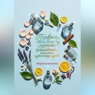 Обложка книги «Парфюм своими руками: природные аналоги известных духов.»