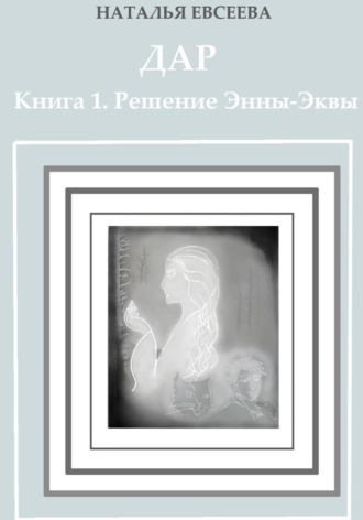 Наталья Евсеева. Дар. Книга 1. Решение Энны-Эквы