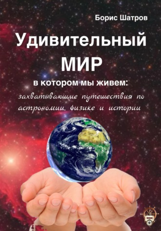 Обложка книги «Удивительный мир, в котором мы живем: захватывающие путешествия по астрономии, физике и истории»