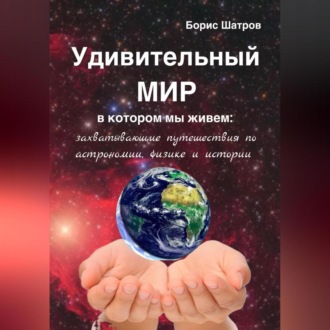 Обложка книги «Удивительный мир, в котором мы живем: захватывающие путешествия по астрономии, физике и истории»