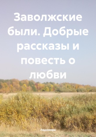 Обложка книги «Заволжские были. Добрые рассказы и повесть о любви»