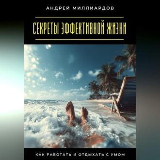 Обложка книги «Секреты эффективной жизни. Как работать и отдыхать с умом»