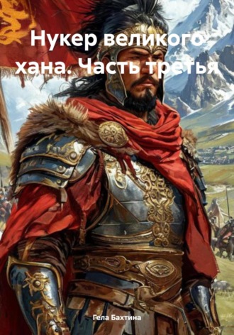 Гела Бахтина. Нукер великого хана. Часть третья