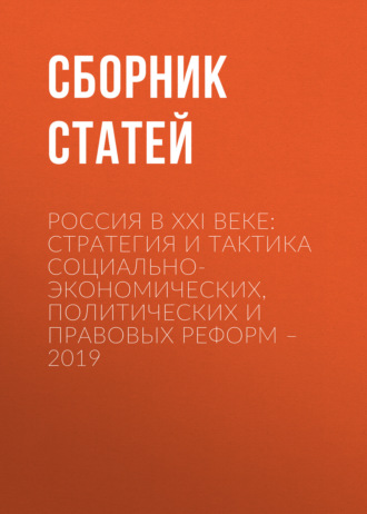 Сборник статей. Россия в XXI веке: стратегия и тактика социально-экономических, политических и правовых реформ – 2019
