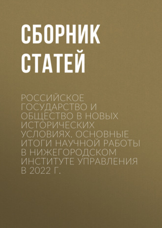 Обложка книги «Российское государство и общество в новых исторических условиях. Основные итоги научной работы в Нижегородском институте управления в 2022 г.»