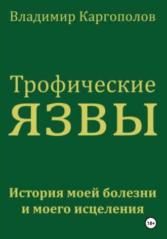 Обложка книги «Трофические язвы. История моей болезни и моего исцеления»