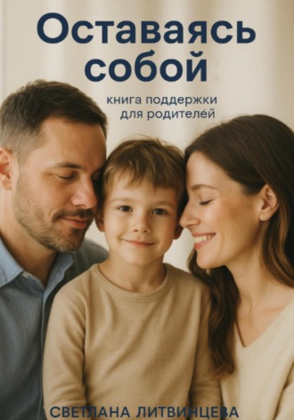 Светлана Литвинцева. Оставаясь собой. Книга поддержки для родителей