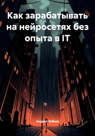Обложка книги «Как зарабатывать на нейросетях без опыта в IT»