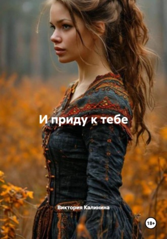 И приду к тебе. Виктория Александровна Калинина