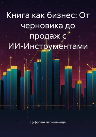 Цифровая чернильница. Книга как бизнес: От черновика до продаж с ИИ-Инструментами