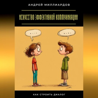 Обложка книги «Искусство эффективной коммуникации. Как строить диалог»
