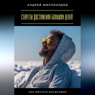 Обложка книги «Секреты достижения больших целей. Как мечтать масштабно»