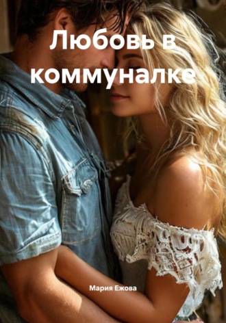 Мария Ежова. Любовь в коммуналке