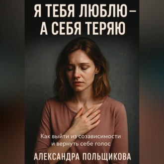 Обложка книги «Я тебя люблю – а себя теряю. Как выйти из созависимости и вернуть себе голос»