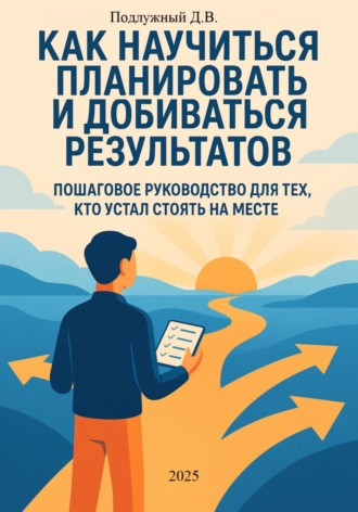 Обложка книги «Как научиться планировать и добиваться результатов. Пошаговое руководство для тех, кто устал стоять на месте»