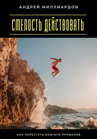 Обложка книги «Смелость действовать. Как перестать бояться провалов»