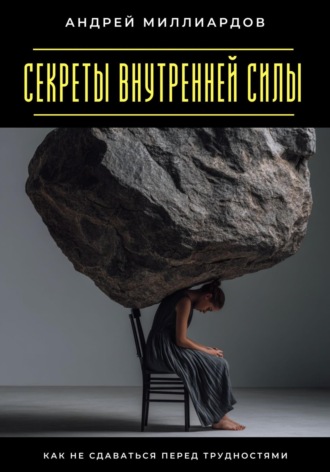 Обложка книги «Секреты внутренней силы. Как не сдаваться перед трудностями»