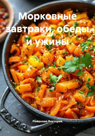 Романова Алексеевна Виктория. Морковные завтраки, обеды и ужины