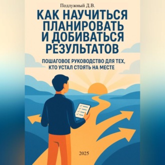 Обложка книги «Как научиться планировать и добиваться результатов. Пошаговое руководство для тех, кто устал стоять на месте»