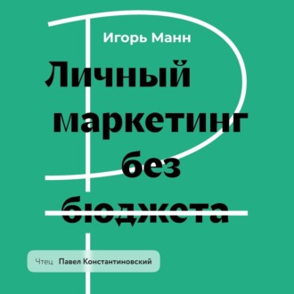 Обложка книги «Личный маркетинг без бюджета. Пошаговое практическое руководство по превращению в узнаваемого и высокооплачиваемого профессионала»