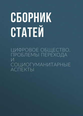 Сборник статей. Цифровое общество. Проблемы перехода и социогуманитарные аспекты