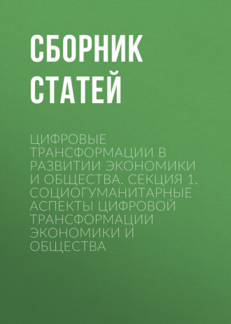 Обложка книги «Цифровые трансформации в развитии экономики и общества. Секция 1. Социогуманитарные аспекты цифровой трансформации экономики и общества»