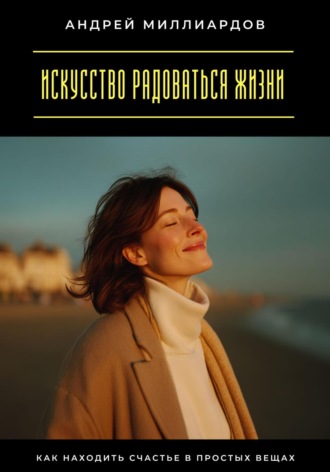 Обложка книги «Искусство радоваться жизни. Как находить счастье в простых вещах»