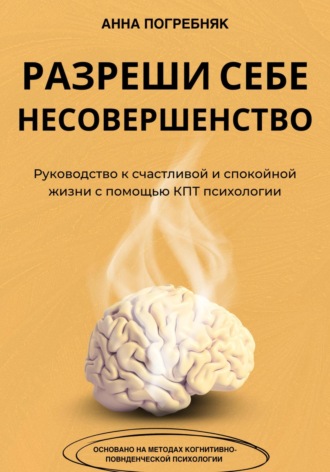 Обложка книги «Разреши себе несовершенство. Руководство к счастливой и спокойной жизни с помощью КПТ психологии»