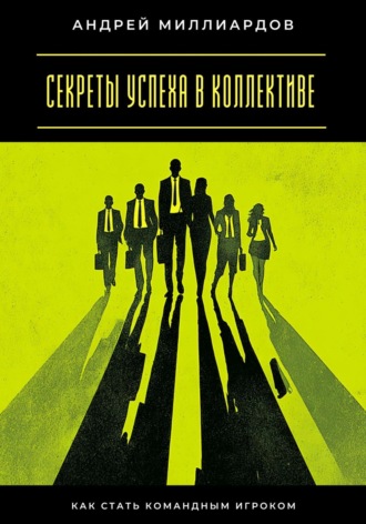 Обложка книги «Секреты успеха в коллективе. Как стать командным игроком»