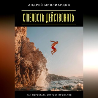 Обложка книги «Смелость действовать. Как перестать бояться провалов»