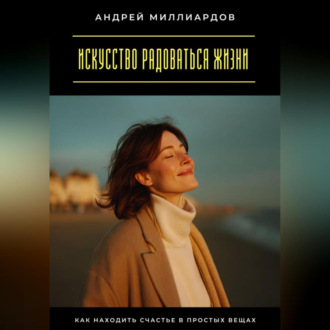 Обложка книги «Искусство радоваться жизни. Как находить счастье в простых вещах»