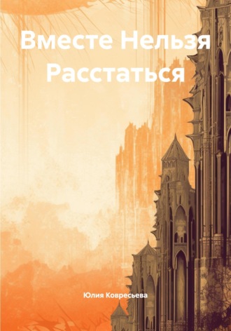 Юлия Александровна Ковресьева. Вместе Нельзя Расстаться