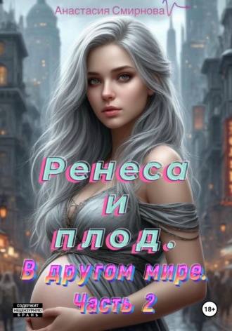 Анастасия Алексеевна Смирнова. Ренеса и плод. В другом мире. Часть 2