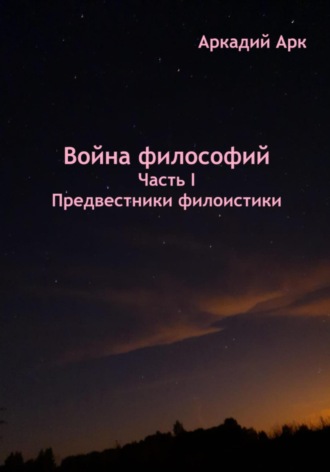 Аркадий Арк. Война философий. Часть I. Предвестники филоистики