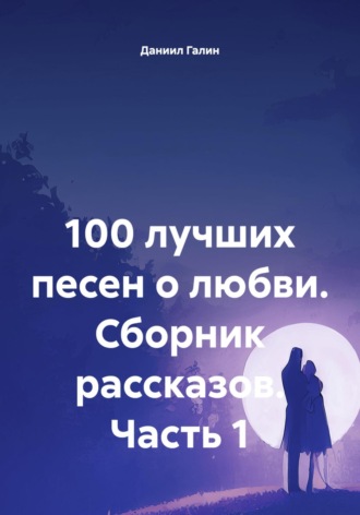 Обложка книги «100 лучших песен о любви. Сборник рассказов. Часть 1»