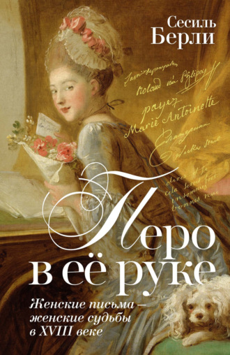 Сесиль Берли. Перо в её руке. Женские письма – женские судьбы в XVIII веке