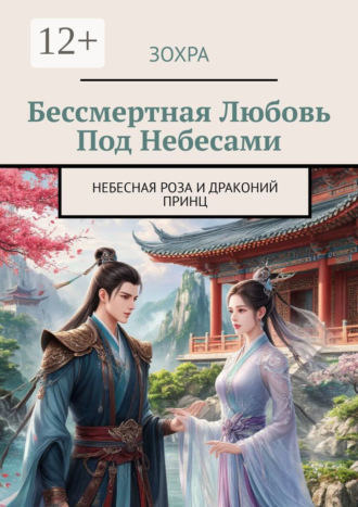 Обложка книги «Бессмертная любовь под небесами. Небесная роза и драконий принц»