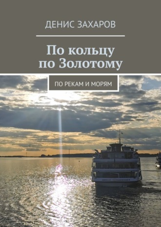 Денис Захаров. По кольцу по Золотому. По рекам и морям