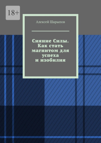 Алексей Шарыпов. Сияние Силы. Как стать магнитом для успеха и изобилия