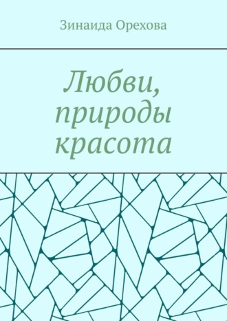 Обложка книги «Любви, природы красота. Пишу о том, о чём молчу»