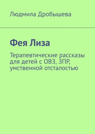 Обложка книги «Фея Лиза. Терапевтические рассказы для детей с ОВЗ, ЗПР, умственной отсталостью»