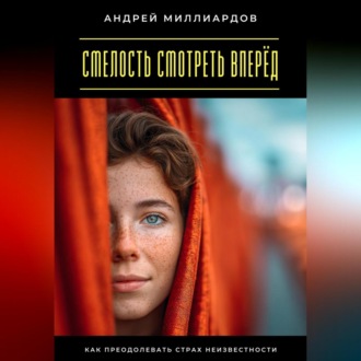 Обложка книги «Смелость смотреть вперёд. Как преодолевать страх неизвестности»