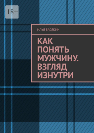 Илья Васякин. Как понять мужчину. Взгляд изнутри