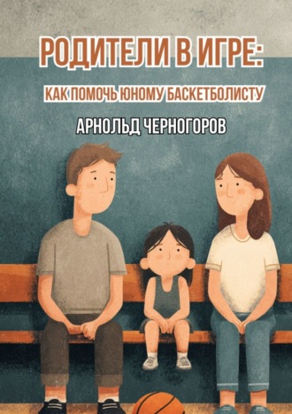 Арнольд Арнольдович Черногоров. Родители в игре: как помочь юному баскетболисту