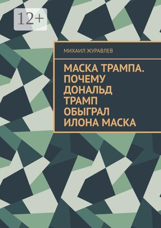 Обложка книги «Маска Трампа. Почему Дональд Трамп обыграл Илона Маска»