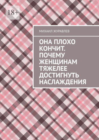 Михаил Журавлев. Она плохо кончит. Почему женщинам тяжелее достигнуть наслаждения