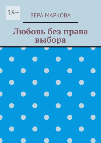 Вера Маркова. Любовь без права выбора