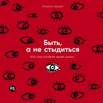 Обложка книги «Быть, а не стыдиться: Если стыд управляет вашей жизнью…»